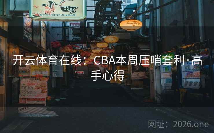 开云体育在线:CBA本周压哨套利·高手心得 开云体育在线:CBA本周压哨套利·高手心得