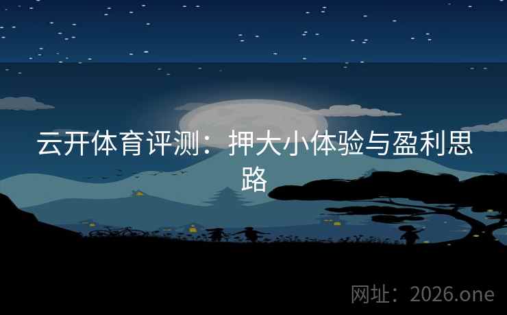 云开体育评测:押大小体验与盈利思路 云开体育评测:押大小体验与盈利思路