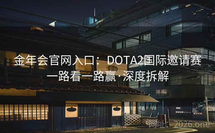 金年会官网入口:DOTA2国际邀请赛一路看一路赢·深度拆解 金年会官网入口:DOTA2国际邀请赛一路看一路赢·深度拆解