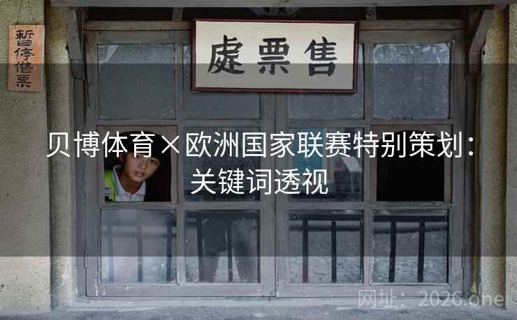 贝博体育×欧洲国家联赛特别策划:关键词透视 贝博体育×欧洲国家联赛特别策划:关键词透视
