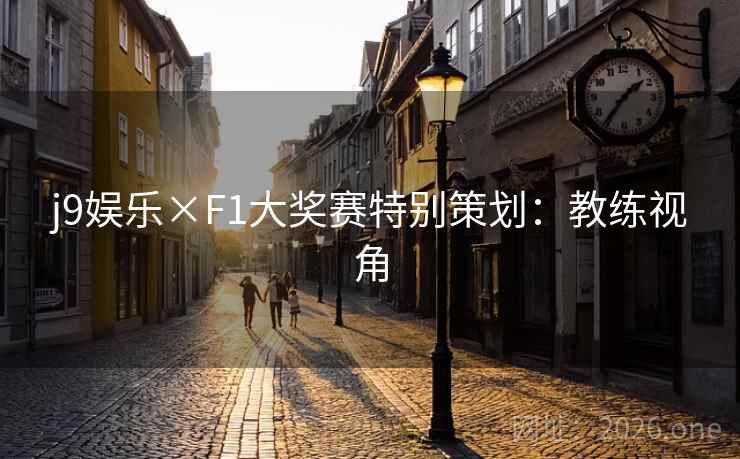 j9娱乐×F1大奖赛特别策划:教练视角 j9娱乐×F1大奖赛特别策划:教练视角