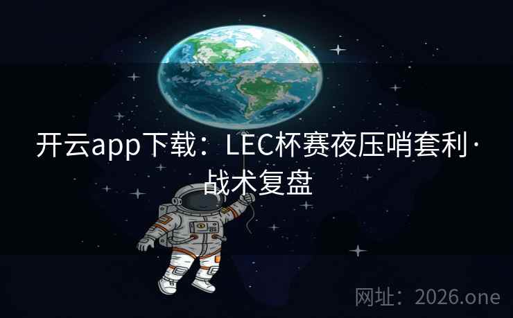 开云app下载:LEC杯赛夜压哨套利·战术复盘 开云app下载:LEC杯赛夜压哨套利·战术复盘