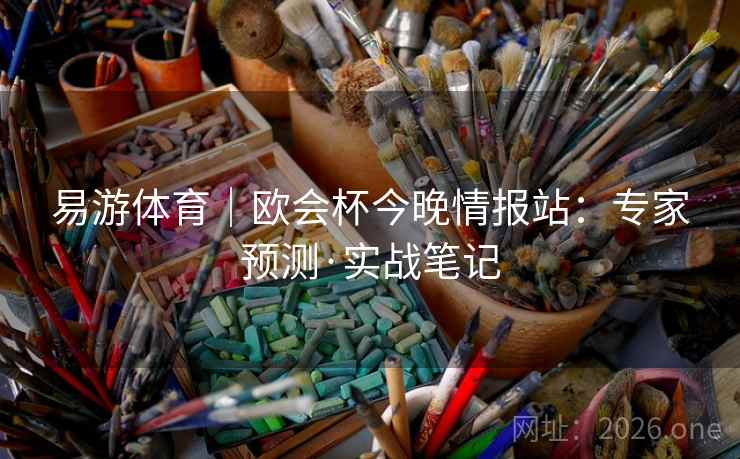 易游体育|欧会杯今晚情报站:专家预测·实战笔记 易游体育|欧会杯今晚情报站:专家预测·实战笔记