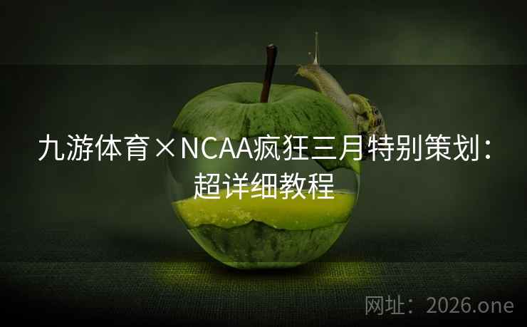 九游体育×NCAA疯狂三月特别策划:超详细教程 九游体育×NCAA疯狂三月特别策划:超详细教程