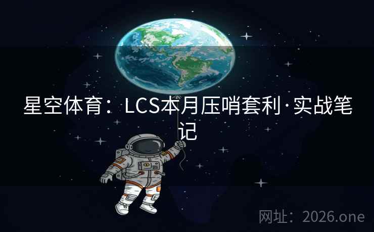 星空体育:LCS本月压哨套利·实战笔记 星空体育:LCS本月压哨套利·实战笔记